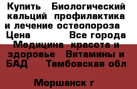 Купить : Биологический кальций -профилактика и лечение остеопороза › Цена ­ 3 090 - Все города Медицина, красота и здоровье » Витамины и БАД   . Тамбовская обл.,Моршанск г.